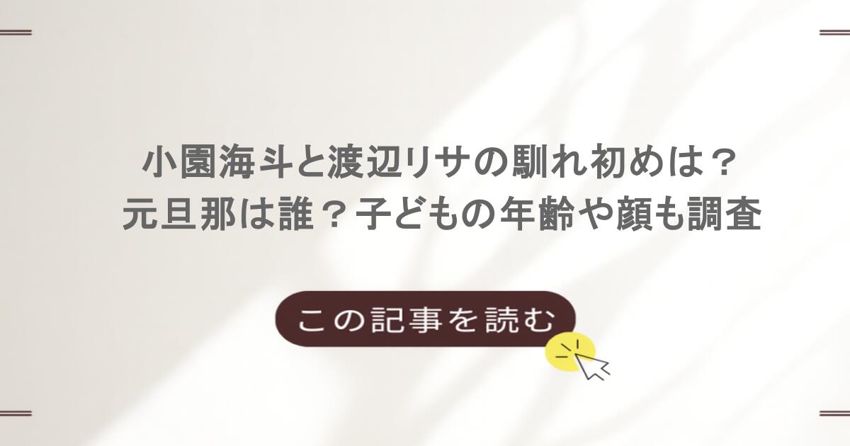 小園海斗と渡辺リサの馴れ初めは？元旦那は誰？子どもの年齢や顔も調査